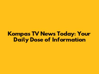 Kompas TV News Today: Your Daily Dose of Information