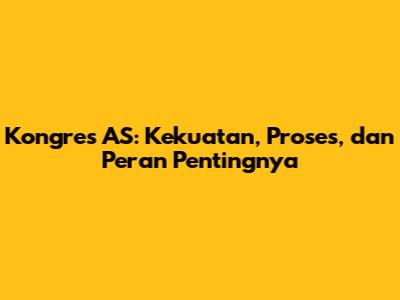 Kongres AS: Kekuatan, Proses, dan Peran Pentingnya