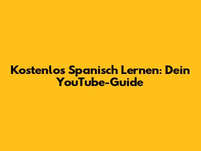 Kostenlos Spanisch Lernen: Dein YouTube-Guide