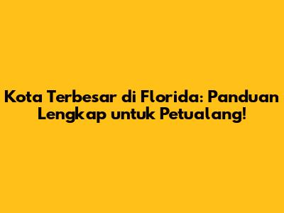 Kota Terbesar di Florida: Panduan Lengkap untuk Petualang!