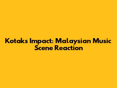 Kotak's Impact: Malaysian Music Scene Reaction