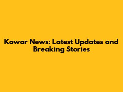 Kowar News: Latest Updates and Breaking Stories