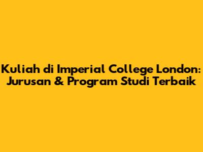Kuliah di Imperial College London: Jurusan & Program Studi Terbaik