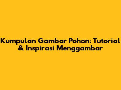 Kumpulan Gambar Pohon: Tutorial & Inspirasi Menggambar
