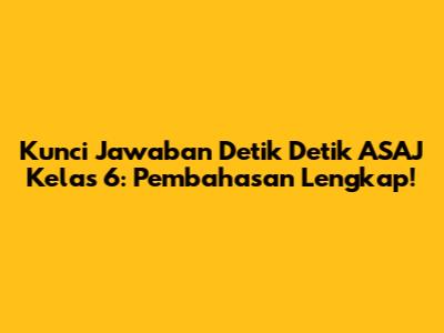 Kunci Jawaban Detik Detik ASAJ Kelas 6: Pembahasan Lengkap!