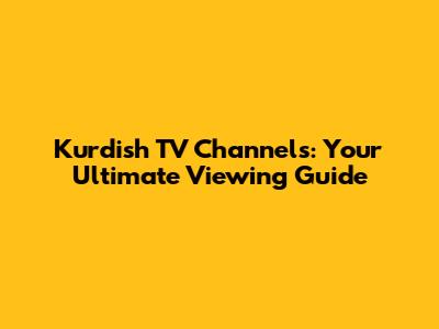 Kurdish TV Channels: Your Ultimate Viewing Guide