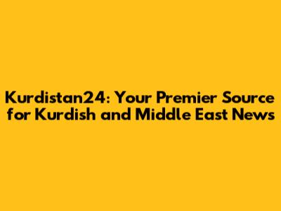 Kurdistan24: Your Premier Source for Kurdish and Middle East News