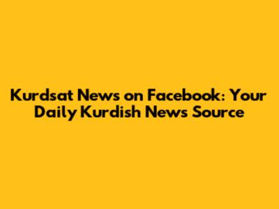 Kurdsat News on Facebook: Your Daily Kurdish News Source