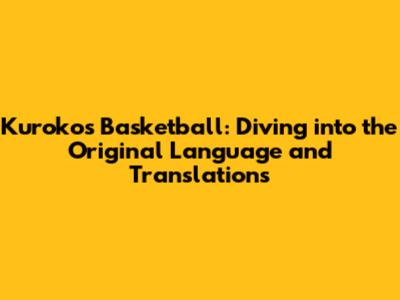Kuroko's Basketball: Diving into the Original Language and Translations