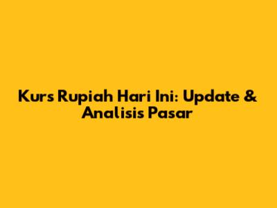 Kurs Rupiah Hari Ini: Update & Analisis Pasar