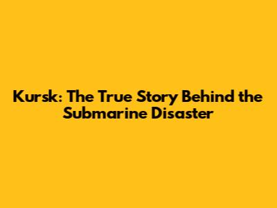 Kursk: The True Story Behind the Submarine Disaster