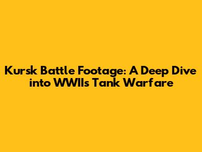 Kursk Battle Footage: A Deep Dive into WWII's Tank Warfare