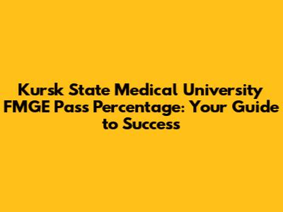 Kursk State Medical University FMGE Pass Percentage: Your Guide to Success