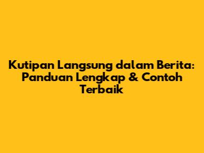 Kutipan Langsung dalam Berita: Panduan Lengkap & Contoh Terbaik