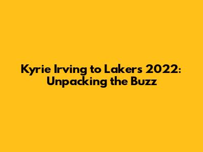 Kyrie Irving to Lakers 2022: Unpacking the Buzz