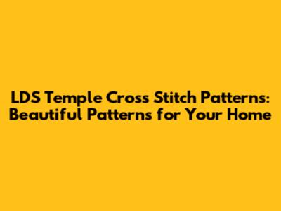 LDS Temple Cross Stitch Patterns: Beautiful Patterns for Your Home