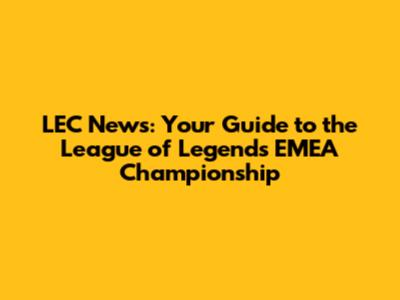 LEC News: Your Guide to the League of Legends EMEA Championship