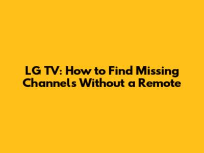 LG TV: How to Find Missing Channels Without a Remote