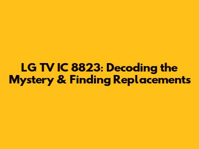 LG TV IC 8823: Decoding the Mystery & Finding Replacements
