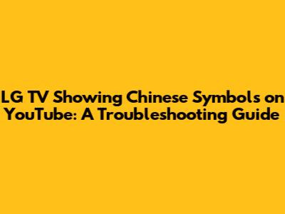 LG TV Showing Chinese Symbols on YouTube: A Troubleshooting Guide