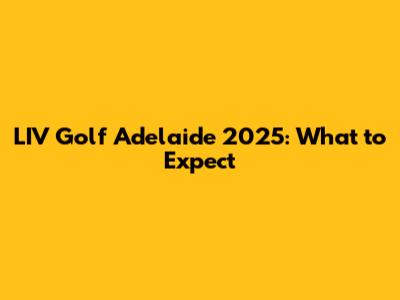 LIV Golf Adelaide 2025: What to Expect