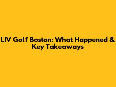 LIV Golf Boston: What Happened & Key Takeaways