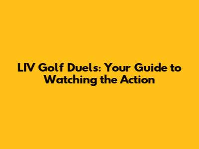 LIV Golf Duels: Your Guide to Watching the Action