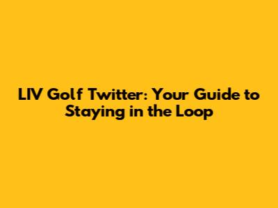LIV Golf Twitter: Your Guide to Staying in the Loop