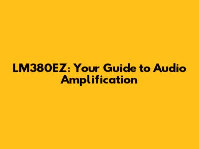 LM380EZ: Your Guide to Audio Amplification