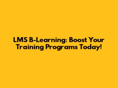 LMS B-Learning: Boost Your Training Programs Today!