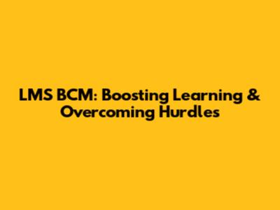 LMS BCM: Boosting Learning & Overcoming Hurdles