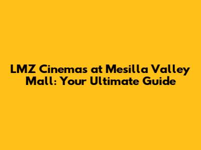 LMZ Cinemas at Mesilla Valley Mall: Your Ultimate Guide