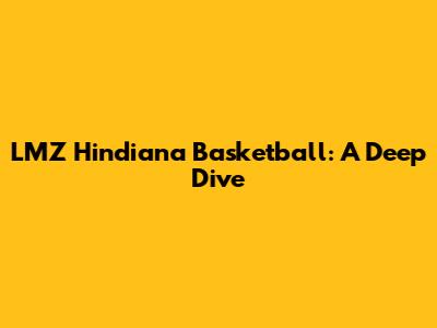 LMZ Hindiana Basketball: A Deep Dive