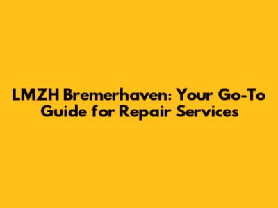 LMZH Bremerhaven: Your Go-To Guide for Repair Services