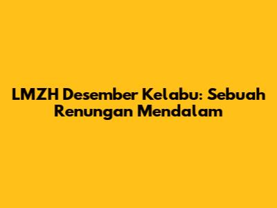 LMZH Desember Kelabu: Sebuah Renungan Mendalam