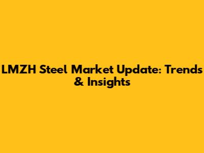 LMZH Steel Market Update: Trends & Insights