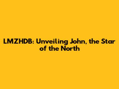 LMZHDB: Unveiling John, the Star of the North