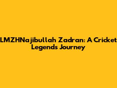 LMZHNajibullah Zadran: A Cricket Legend's Journey