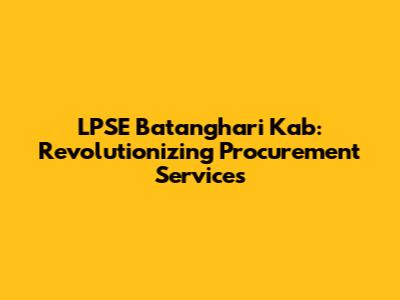 LPSE Batanghari Kab: Revolutionizing Procurement Services