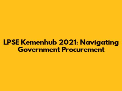 LPSE Kemenhub 2021: Navigating Government Procurement