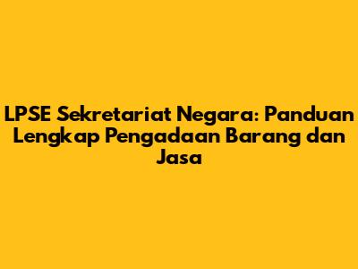 LPSE Sekretariat Negara: Panduan Lengkap Pengadaan Barang dan Jasa