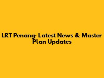 LRT Penang: Latest News & Master Plan Updates