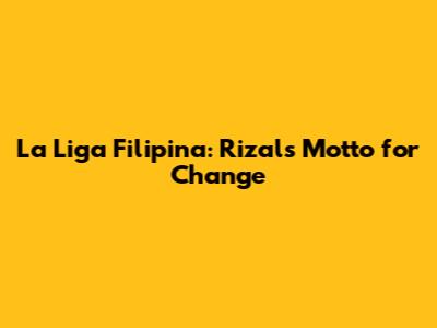 La Liga Filipina: Rizal's Motto for Change