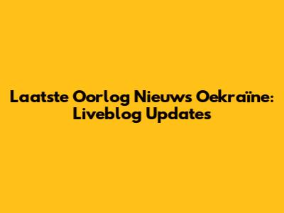 Laatste Oorlog Nieuws Oekraïne: Liveblog Updates