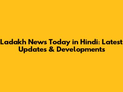 Ladakh News Today in Hindi: Latest Updates & Developments