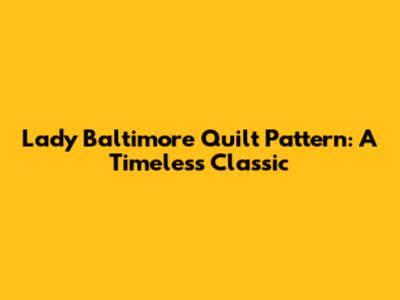 Lady Baltimore Quilt Pattern: A Timeless Classic