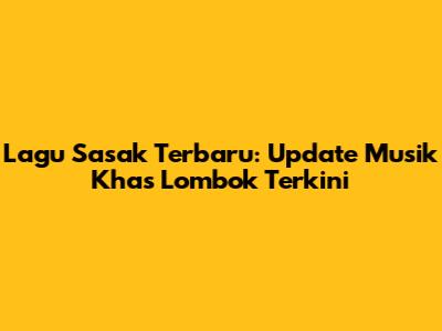 Lagu Sasak Terbaru: Update Musik Khas Lombok Terkini