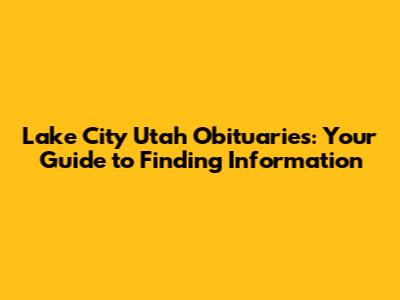 Lake City Utah Obituaries: Your Guide to Finding Information