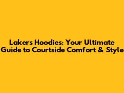 Lakers Hoodies: Your Ultimate Guide to Courtside Comfort & Style