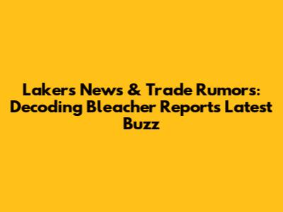 Lakers News & Trade Rumors: Decoding Bleacher Report's Latest Buzz